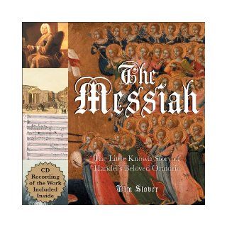 The Messiah: The Little Known Story of Handel's Beloved Oratorio: Tim Slover: 9781933317588: Books