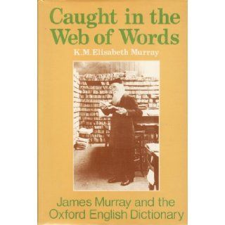 Caught in the Web of Words; James A. H. Murray and the Oxford English Dictionary: K. M. Elisabeth Murray, R. W. Burchfield: Books