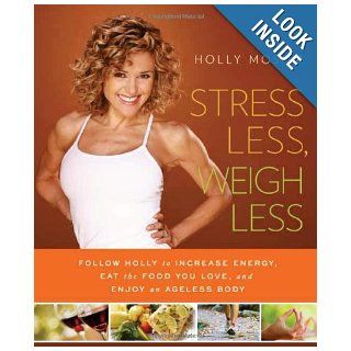 Stress Less, Weigh Less: Follow Holly to Increase Energy, Eat the Food You Love, and Enjoy an Ageless Body: Holly Mosier: 9781608321131: Books