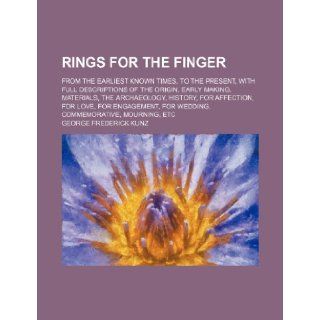 Rings for the finger; from the earliest known times, to the present, with full descriptions of the origin, early making, materials, the archaeology,for wedding, commemorative, mourning, etc: George Frederick Kunz: 9781236260321: Books