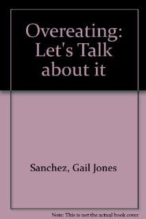 Overeating: Let's Talk About It: Gail Jones Sanchez, Mary Gerbino, Lucy Miskiewicz: 9780875183718: Books