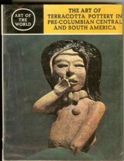 The Art of Terracotta Pottery in Pre Columbian Central and South America: Alexander Von Wuthenau, Many Illustrations: Books