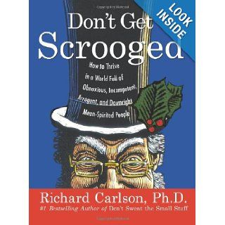 Don't Get Scrooged: How to Thrive in a World Full of Obnoxious, Incompetent, Arrogant, and Downright Mean Spirited People: Richard Carlson: 9780060758929: Books