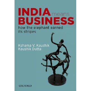India Means Business: How the Elephant Earned its Stripes: Kshama Kaushik, Kaushik Dutta: 9780198072614: Books