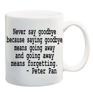 NEVER SAY GOODBYE BECAUSE SAYING GOODBYE MEANS GOING AWAY AND GOING AWAY MEANS FORGETTING   PETER PAN Mug Cup   11 ounces : Everything Else