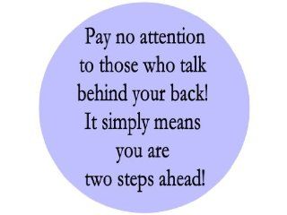 Pay No Attention to Those Who Talk Behind Your Back! It Simply Means You Are Two Steps Ahead!1.25" Badge Pinback Button: Everything Else