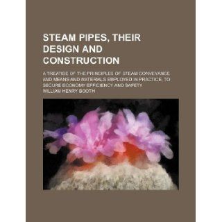 Steam pipes, their design and construction; a treatise of the principles of steam conveyance and means and materials employed in practice, to secure economy efficiency and safety: William Henry Booth: 9781231052839: Books