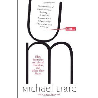 Um. . .: Slips, Stumbles, and Verbal Blunders, and What They Mean: Michael Erard: 9781400095438: Books