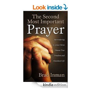 The Second Most Important Prayer: Surrendering to Jesus Christ Means True Freedom and Abundant Life eBook: Brad Inman: Kindle Store