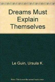 Dreams Must Explain Themselves (9780916186012): Ursula K. Le Guin: Books