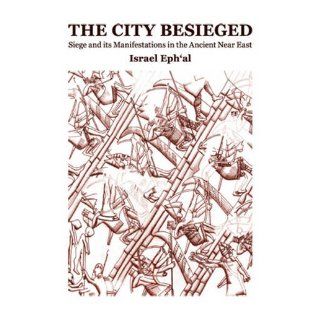 The City Besieged: Siege & its Manifestations in the Ancient Near East: Israel Eph'al: 9789654933124: Books