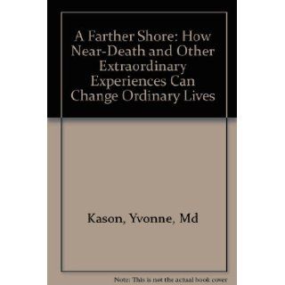 A Farther Shore: How Near Death and Other Extraordinary Experiences Can Change Ordinary Lives: Yvonne, Md Kason, Teri Degler: 9780006380535: Books