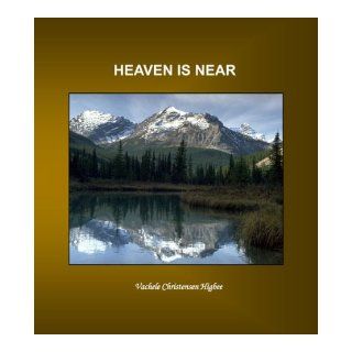 Heaven Is Near: Vachele Christensen Higbee: 9781449544386: Books
