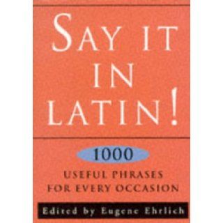 Say it in Latin!: Nearly 1, 000 Useful Quotes (9780709056256): Eugene Ehrlich: Books