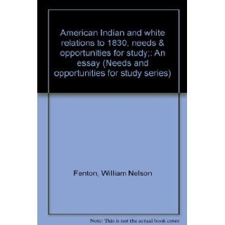 American Indian and white relations to 1830, needs & opportunities for study;: An essay (Needs and opportunities for study series): William Nelson Fenton: Books