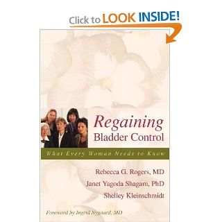 Regaining Bladder Control: What Every Woman Needs to Know: Rebecca G. Rogers, Janet Yagoda Shagam, Shelley Kleinschmidt: 9781591024163: Books