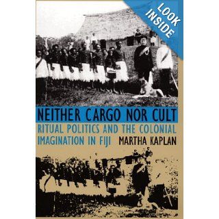 Neither Cargo nor Cult: Ritual Politics and the Colonial Imagination in Fiji: Martha Kaplan: 9780822315933: Books