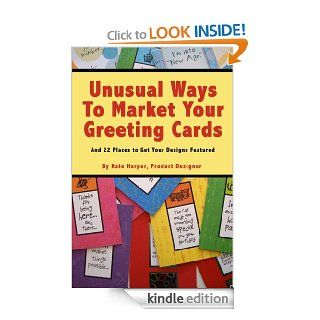 Unusual Ways to Market Your Greeting Cards and 22 Places to Get Your Designs Featured eBook: Kate Harper: Kindle Store