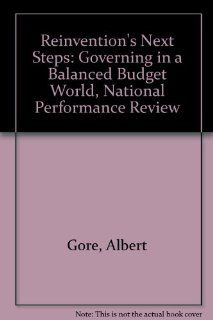 Reinvention's Next Steps: Governing in a Balanced Budget World, National Performance Review: Albert Gore: 9780788129063: Books