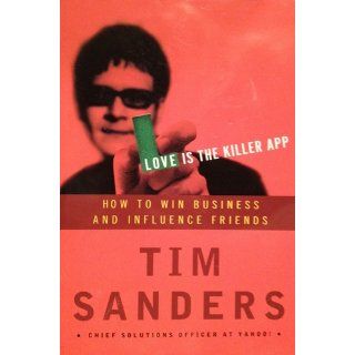 Love Is the Killer App: How to Win Business and Influence Friends: Tim Sanders: 9781400046836: Books