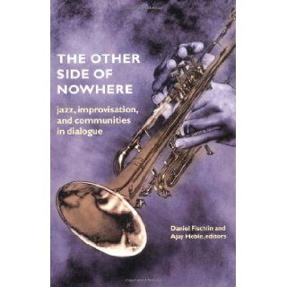The Other Side of Nowhere: Jazz, Improvisation, and Communities in Dialogue (Music Culture): Daniel Fischlin, Ajay Heble, Ingrid Monson: 9780819566829: Books
