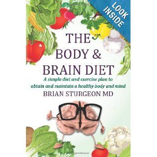 The Body and Brain Diet A simple diet and exercise plan to obtain and maintain a healthy body and mind Brian Sturgeon MD 9781480185265 Books
