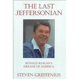 The Last Jeffersonian: Ronald Reagan's Dreams of America: Steven Greffenius: 9780971526600: Books