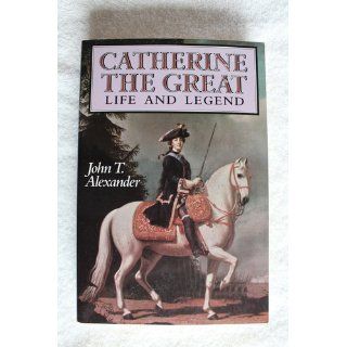 Catherine the Great : Life and Legend: John T. Alexander: 9780195061628: Books