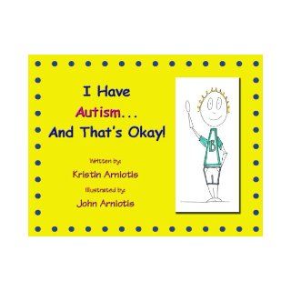 I Have Autism and That's Okay!: Kristin Arniotis, John Arniotis: 9780989112161: Books