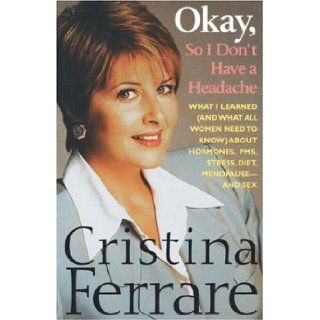 Okay, So I Don't Have a Headache What I learned (and what all women need to know) about PMS, hormones, stress, diet, menopause  and sex Christina Ferrare 9780312263669 Books