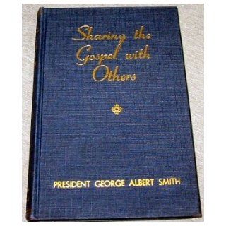 SHARING THE GOSPEL WITH OTHERS   Excerpts from the sermons of President George Albert Smith: President George Albert Smith: Books