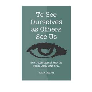 To See Ourselves as Others See Us: How Publics Abroad View the United States After 9/11 (Hardback)   Common: By (author) OLE R. Holsti: 0884744699184: Books