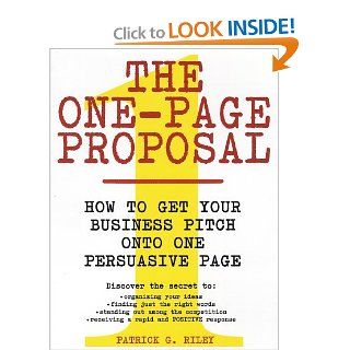 The One Page Proposal: How to Get Your Business Pitch onto One Persuasive Page: Patrick G. Riley: 9780060988609: Books