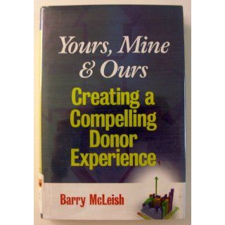 Yours, Mine, and Ours Creating a Compelling Donor Experience Barry J. McLeish 9780470126400 Books