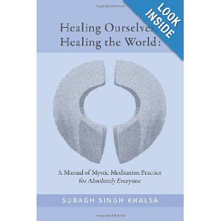 Healing Ourselves, Healing the World: A Manual of Mystic Meditation Practice for: Subagh Singh Khalsa: 9781478101444: Books