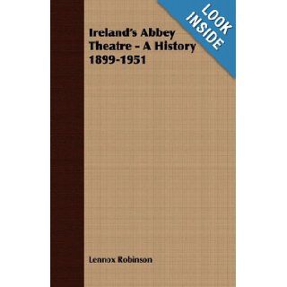 Ireland's Abbey Theatre   A History 1899 1951: Lennox Robinson: 9781406720464: Books