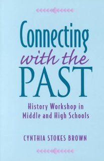 Connecting with the Past: History Workshop in Middle and High Schools (9780435089016): Cynthia Brown: Books