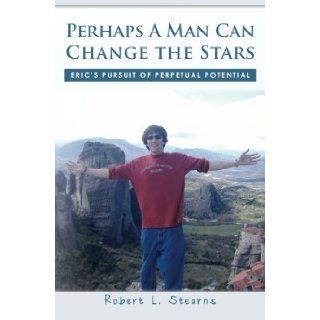Perhaps A Man Can Change the Stars Eric's Pursuit of Perpetual Potential Robert L. Stearns 9781439276983 Books