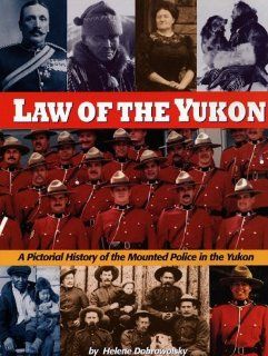 Law of the Yukon. A Pictorial History of the Mounted Police in the Yukon: Helene Dobrowolsky: 9780969461289: Books