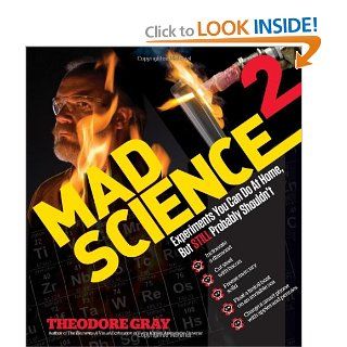 Mad Science 2: Experiments You Can Do At Home, But STILL Probably Shouldn't (Theo Gray's Mad Science): Theodore Gray: 9781579129323: Books