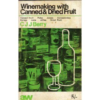 Winemaking with canned or dried fruit A comprehensive guide to the easy production of quality wines from ingredients readily obtainable atsyrups, jams, jellies and dried fruits Cyril J. J Berry Books