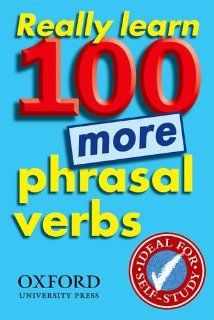 Really Learn 100 More Phrasal Verbs: Learn 100 Frequent and Useful Phrasal Verbs in English in Six Easy Steps.: Oxford: 9780194317450: Books
