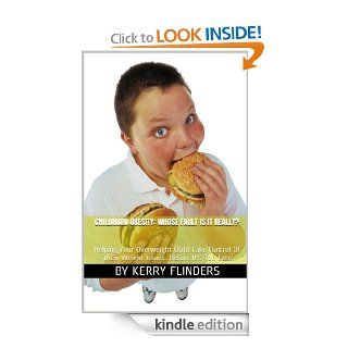 Childhood Obesity: Whose Fault Is It Really?Helping Your Overweight Child Take Control Of Their Weight IssuesBefore It's Too Late   Kindle edition by Kerry Flinders. Health, Fitness & Dieting Kindle eBooks @ .