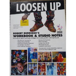 Loosen Up Robert Burridge's Workbook & Studio Notes (Burridge Workshop For Artists) Robert Burridge 9780971030848 Books