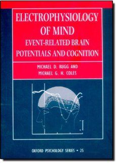 Electrophysiology of Mind: Event Related Brain Potentials and Cognition (Oxford Psychology) (9780198524168): Michael D. Rugg, Michael G. H. Coles: Books