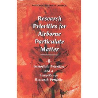 Research Priorities for Airborne Particulate Matter: I. Immediate Priorities and a Long Range Research Portfolio: Committee on Research Priorities for Airborne Particulate Matter, Board on Environmental Studies and Toxicology, Commission on Life Sciences, 