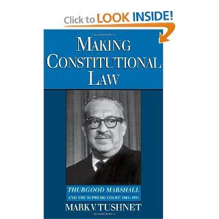 Making Constitutional Law: Thurgood Marshall and the Supreme Court, 1961 1991: Mark Tushnet: 9780195093148: Books