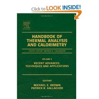 Handbook of Thermal Analysis and Calorimetry, Volume 5: Recent Advances, Techniques and Applications: Michael E. Brown, Patrick K. Gallagher: 9780444531230: Books