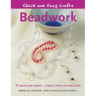 Quick and Easy Crafts: Beadwork: 15 Step by Step Projects   Simple to Make, Stunning Results: Robin Bellingham, Hana Glover, Jema Hewitt: 9781845375768: Books