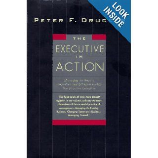 The Executive in Action : Managing for Results, Innovation and Entrepreneurship, the Effective Executive: Peter F. Drucker: 9780887308284: Books